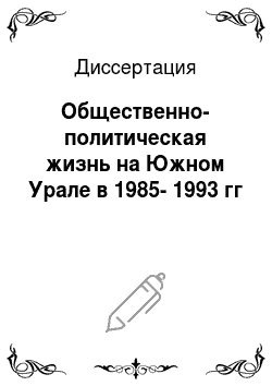 Диссертация: Общественно-политическая жизнь на Южном Урале в 1985-1993 гг