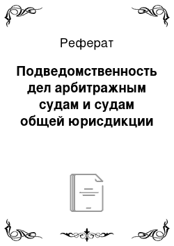 Реферат: Подведомственность дел арбитражным судам и судам общей юрисдикции