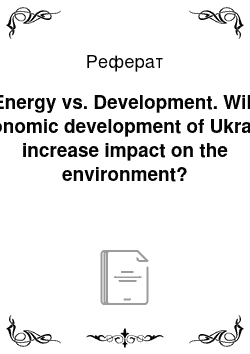 Реферат: Energy vs. Development. Will economic development of Ukraine increase impact on the environment?