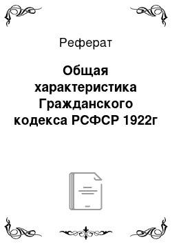 Реферат: Общая характеристика Гражданского кодекса РСФСР 1922г