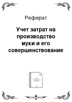 Реферат: Учет затрат на производство муки и его совершенствование