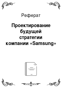 Реферат: Проектирование будущей стратегии компании «Samsung»