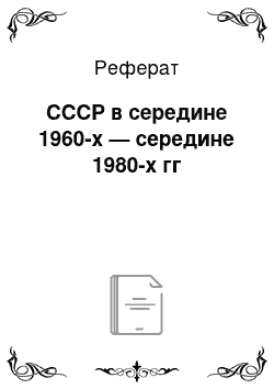 Реферат: СССР в середине 1960-х — середине 1980-х гг