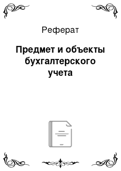 Реферат: Предмет и объекты бухгалтерского учета