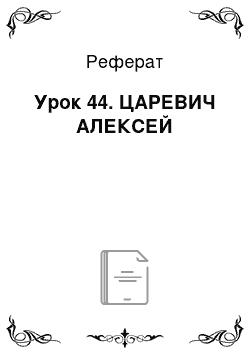 Реферат: Урок 44. ЦАРЕВИЧ АЛЕКСЕЙ