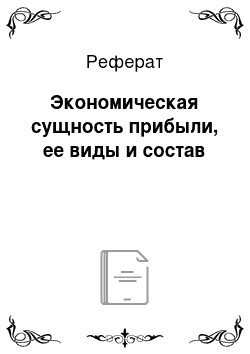 Реферат: Экономическая сущность прибыли, ее виды и состав