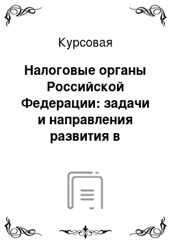 Курсовая: Налоговые органы Российской Федерации: задачи и направления развития в условиях экономической нестабильности