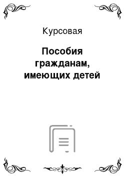 Курсовая: Пособия гражданам, имеющих детей