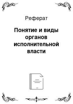 Реферат: Понятие и виды органов исполнительной власти