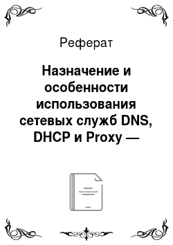 Реферат: Назначение и особенности использования сетевых служб DNS, DHCP и Proxy — серверов