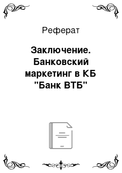 Реферат: Заключение. Банковский маркетинг в КБ "Банк ВТБ"