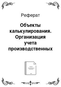 Реферат: Объекты калькулирования. Организация учета производственных затрат и методы их распределения