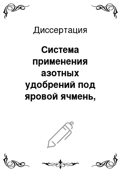 Диссертация: Система применения азотных удобрений под яровой ячмень, выращиваемый на обыкновенном черноземе, на кормовые и пивоваренные цели