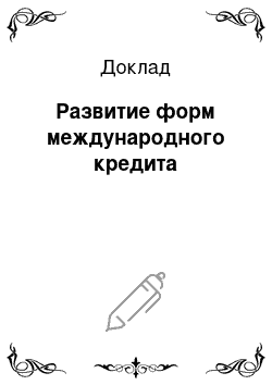 Доклад: Развитие форм международного кредита