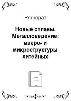 Реферат: Новые сплавы. Металловедение: макро- и микроструктуры литейных алюминиевых сплавов