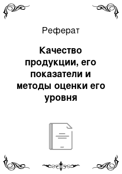 Реферат: Качество продукции, его показатели и методы оценки его уровня