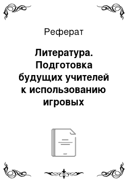 Реферат: Литература. Подготовка будущих учителей к использованию игровых технологий в процессе изучения психолого-педагогических дисциплин