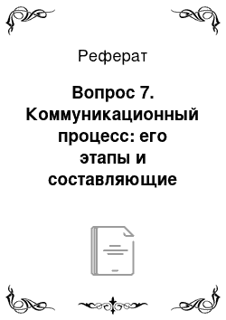 Реферат: Вопрос 7. Коммуникационный процесс: его этапы и составляющие элементы