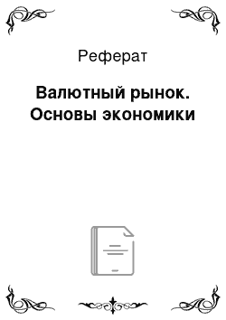 Реферат: Валютный рынок. Основы экономики