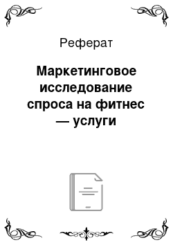 Реферат: Маркетинговое исследование спроса на фитнес — услуги