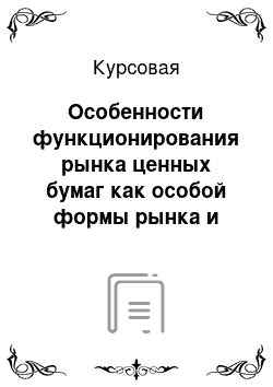 Курсовая: Особенности функционирования рынка ценных бумаг как особой формы рынка и участие предприятий в деятельности фондовых бирж