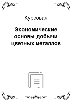 Курсовая: Экономические основы добычи цветных металлов