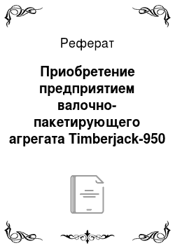 Реферат: Приобретение предприятием валочно-пакетирующего агрегата Timberjack-950