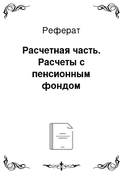 Реферат: Расчетная часть. Расчеты с пенсионным фондом