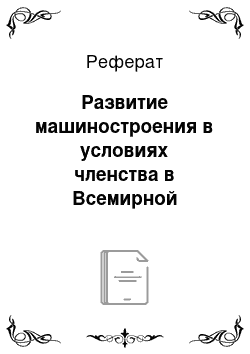 Реферат: Развитие машиностроения в условиях членства в Всемирной Торговой Организации