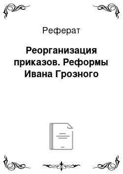 Реферат: Реорганизация приказов. Реформы Ивана Грозного