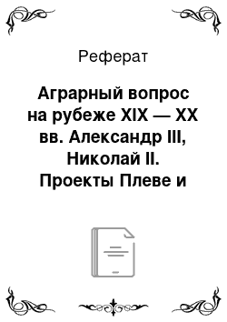 Реферат: Аграрный вопрос на рубеже XIX — XX вв. Александр III, Николай II. Проекты Плеве и Витте. Столыпинская аграрная реформа