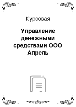 Курсовая: Управление денежными средствами ООО Апрель