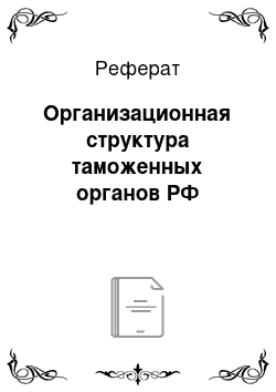 Реферат: Организационная структура таможенных органов РФ