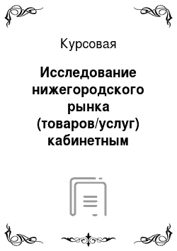 Курсовая: Исследование нижегородского рынка (товаров/услуг) кабинетным методом