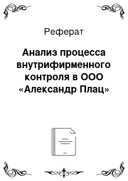 Реферат: Анализ процесса внутрифирменного контроля в ООО «Александр Плац»