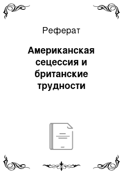 Реферат: Американская сецессия и британские трудности