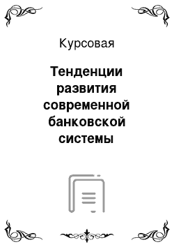 Курсовая: Тенденции развития современной банковской системы