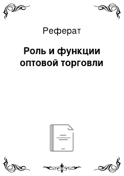 Реферат: Роль и функции оптовой торговли