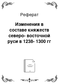 Реферат: Изменения в составе княжеств северо-восточной руси в 1238-1300 гг