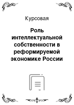 Курсовая: Роль интеллектуальной собственности в реформируемой экономике России