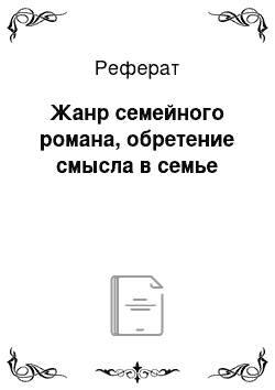 Реферат: Жанр семейного романа, обретение смысла в семье