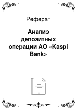 Реферат: Анализ депозитных операции АО «Kaspi Bank»