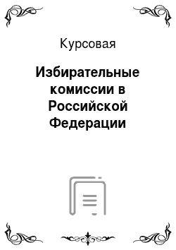 Курсовая: Избирательные комиссии в Российской Федерации