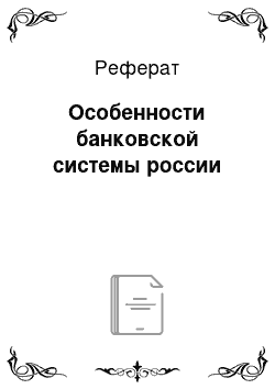 Реферат: Особенности банковской системы россии