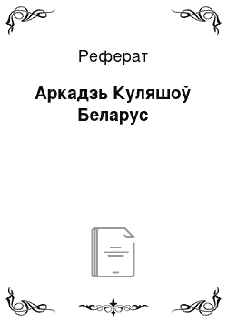 Реферат: Аркадзь Куляшоў Беларус