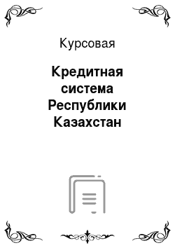 Курсовая: Кредитная система Республики Казахстан