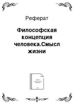 Реферат: Философская концепция человека.Смысл жизни