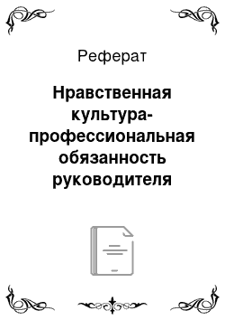 Реферат: Нравственная культура-профессиональная обязанность руководителя