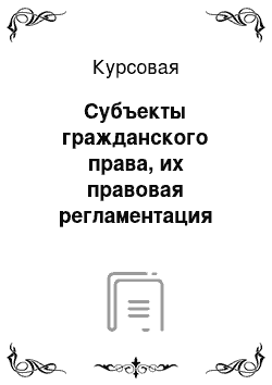 Курсовая: Субъекты гражданского права, их правовая регламентация