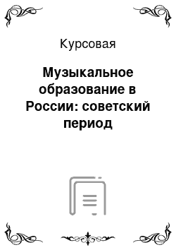 Курсовая: Музыкальное образование в России: советский период